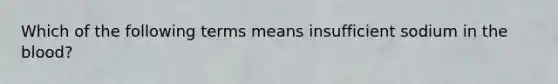 Which of the following terms means insufficient sodium in the blood?