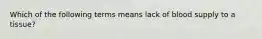 Which of the following terms means lack of blood supply to a tissue?