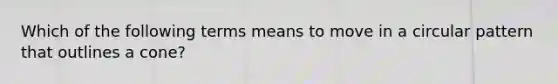Which of the following terms means to move in a circular pattern that outlines a cone?