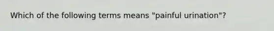 Which of the following terms means "painful urination"?