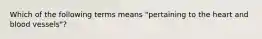 Which of the following terms means "pertaining to the heart and blood vessels"?