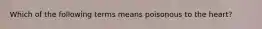 Which of the following terms means poisonous to the heart?