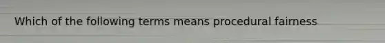 Which of the following terms means procedural fairness