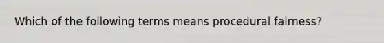 Which of the following terms means procedural fairness?