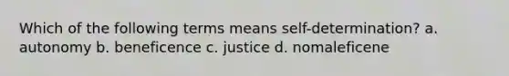 Which of the following terms means self-determination? a. autonomy b. beneficence c. justice d. nomaleficene