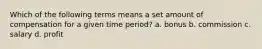 Which of the following terms means a set amount of compensation for a given time period? a. bonus b. commission c. salary d. profit