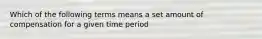 Which of the following terms means a set amount of compensation for a given time period