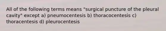 All of the following terms means "surgical puncture of the pleural cavity" except a) pneumocentesis b) thoracocentesis c) thoracentesis d) pleurocentesis