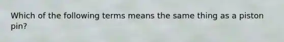 Which of the following terms means the same thing as a piston pin?