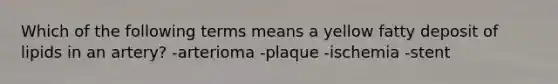 Which of the following terms means a yellow fatty deposit of lipids in an artery? -arterioma -plaque -ischemia -stent