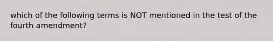 which of the following terms is NOT mentioned in the test of the fourth amendment?