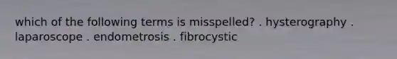 which of the following terms is misspelled? . hysterography . laparoscope . endometrosis . fibrocystic