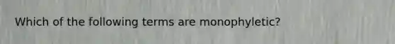 Which of the following terms are monophyletic?