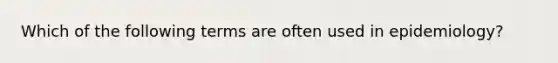 Which of the following terms are often used in epidemiology?