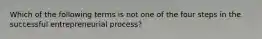 Which of the following terms is not one of the four steps in the successful entrepreneurial process?