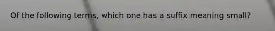 Of the following terms, which one has a suffix meaning small?