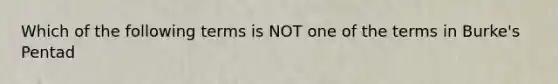 Which of the following terms is NOT one of the terms in Burke's Pentad