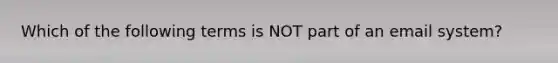Which of the following terms is NOT part of an email system?​