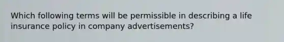 Which following terms will be permissible in describing a life insurance policy in company advertisements?