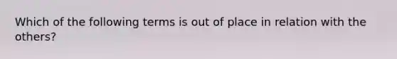 Which of the following terms is out of place in relation with the others?