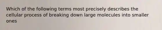 Which of the following terms most precisely describes the cellular process of breaking down large molecules into smaller ones