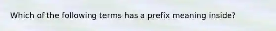 Which of the following terms has a prefix meaning inside?