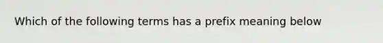 Which of the following terms has a prefix meaning below