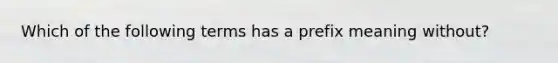 Which of the following terms has a prefix meaning without?