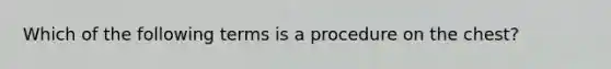 Which of the following terms is a procedure on the chest?