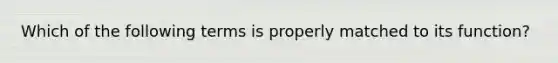 Which of the following terms is properly matched to its function?