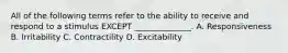 All of the following terms refer to the ability to receive and respond to a stimulus EXCEPT ______________. A. Responsiveness B. Irritability C. Contractility D. Excitability