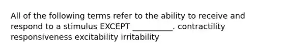 All of the following terms refer to the ability to receive and respond to a stimulus EXCEPT __________. contractility responsiveness excitability irritability