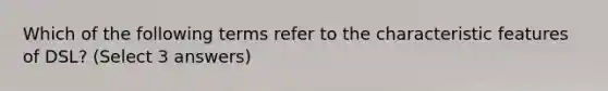 Which of the following terms refer to the characteristic features of DSL? (Select 3 answers)