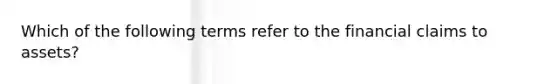 Which of the following terms refer to the financial claims to assets?