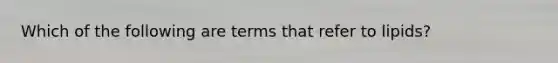 Which of the following are terms that refer to lipids?
