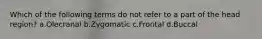 Which of the following terms do not refer to a part of the head region? a.Olecranal b.Zygomatic c.Frontal d.Buccal