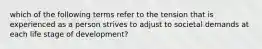 which of the following terms refer to the tension that is experienced as a person strives to adjust to societal demands at each life stage of development?