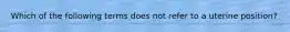Which of the following terms does not refer to a uterine position?