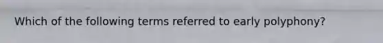 Which of the following terms referred to early polyphony?