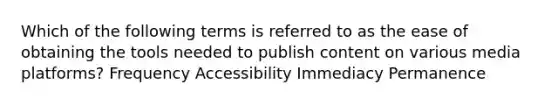 Which of the following terms is referred to as the ease of obtaining the tools needed to publish content on various media platforms? Frequency Accessibility Immediacy Permanence