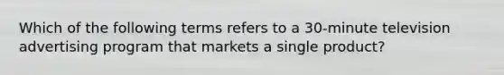 Which of the following terms refers to a 30-minute television advertising program that markets a single product?