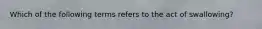 Which of the following terms refers to the act of swallowing?