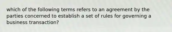 which of the following terms refers to an agreement by the parties concerned to establish a set of rules for governing a business transaction?