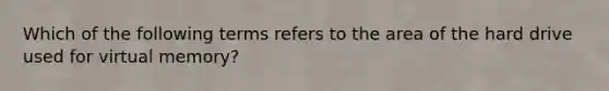 Which of the following terms refers to the area of the hard drive used for virtual memory?