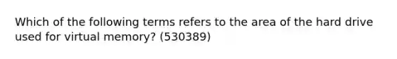 Which of the following terms refers to the area of the hard drive used for virtual memory? (530389)