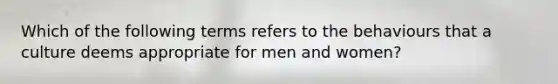 Which of the following terms refers to the behaviours that a culture deems appropriate for men and women?