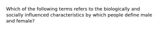 Which of the following terms refers to the biologically and socially influenced characteristics by which people define male and female?