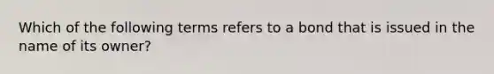 Which of the following terms refers to a bond that is issued in the name of its owner?