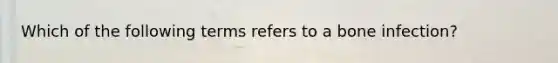 Which of the following terms refers to a bone infection?