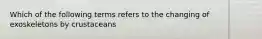 Which of the following terms refers to the changing of exoskeletons by crustaceans